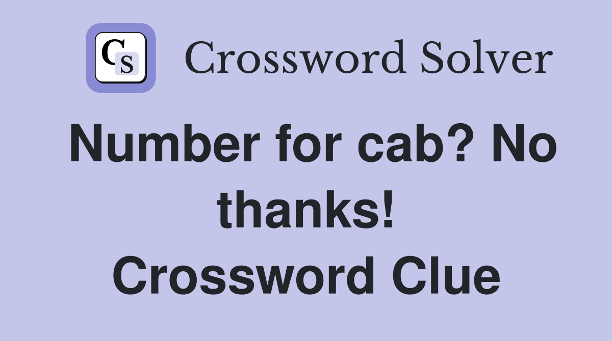 Number for cab? No thanks! Crossword Clue
