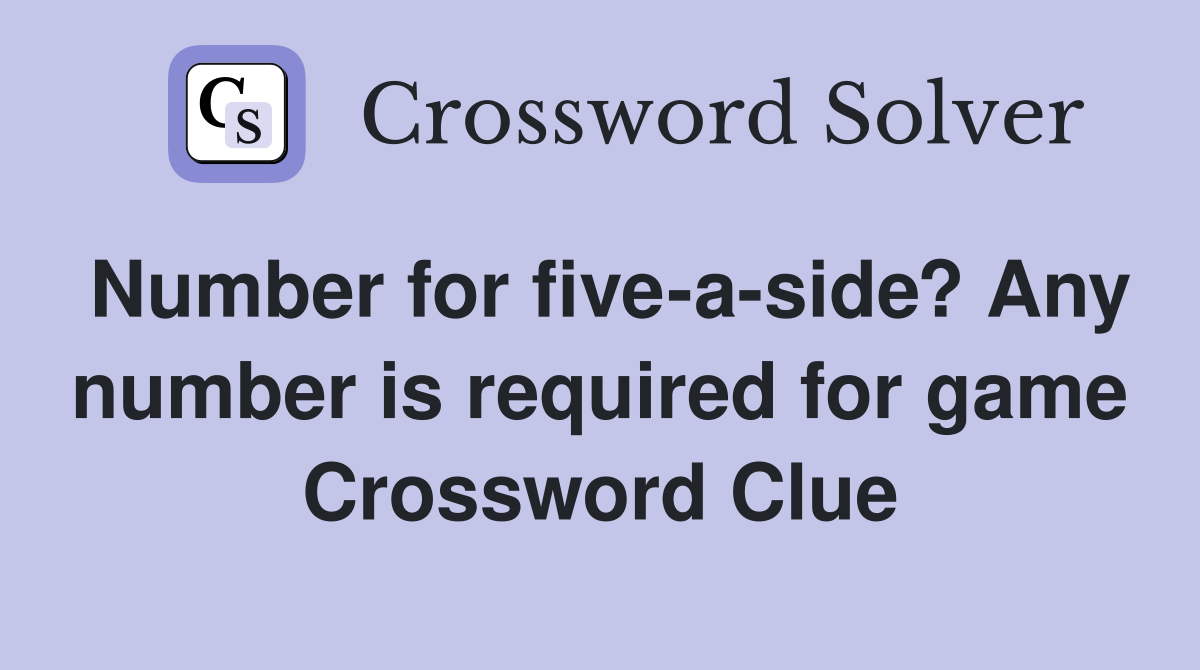 Number for five-a-side? Any number is required for game Crossword Clue