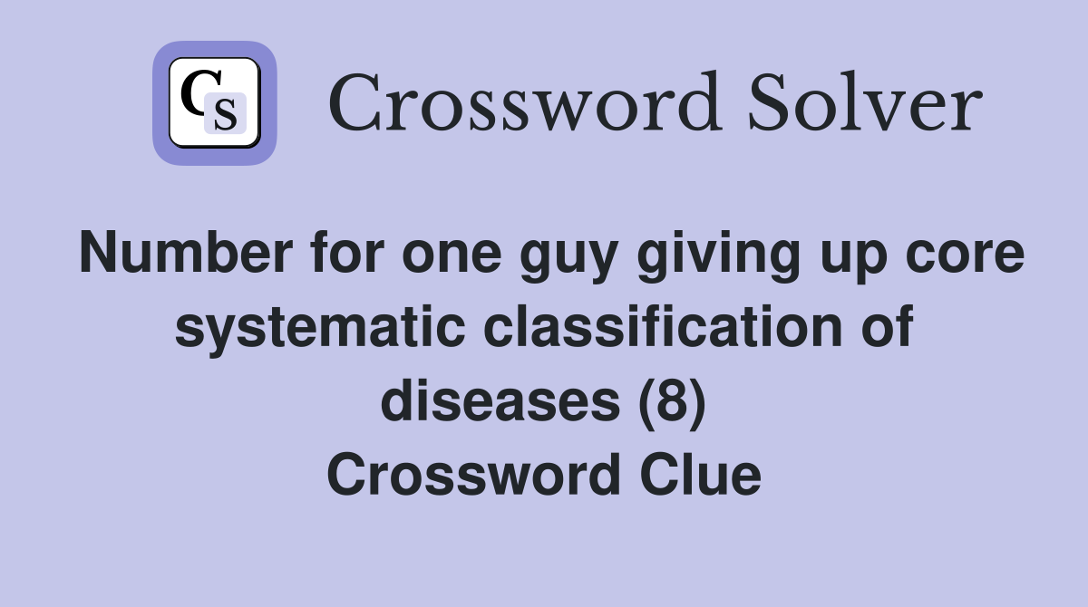 Number for one guy giving up core systematic classification of diseases (8) Crossword Clue