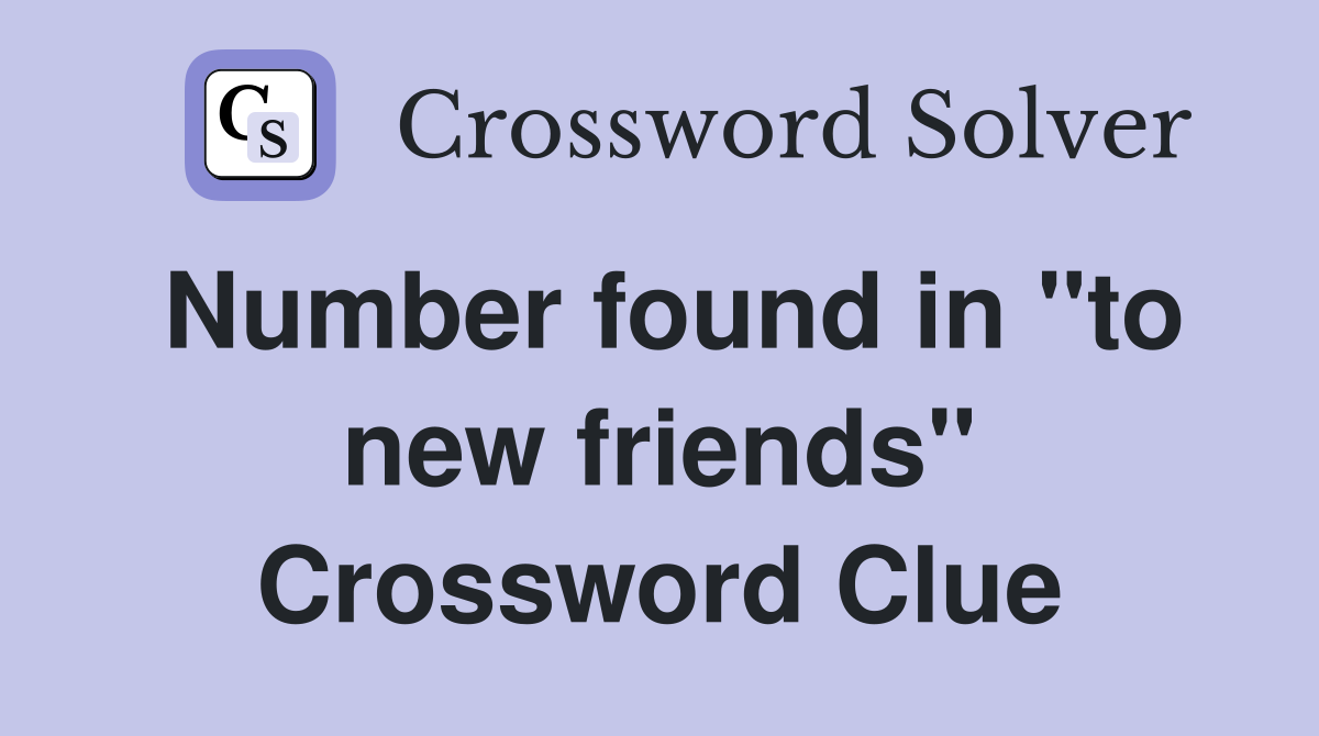 Number found in "to new friends" Crossword Clue