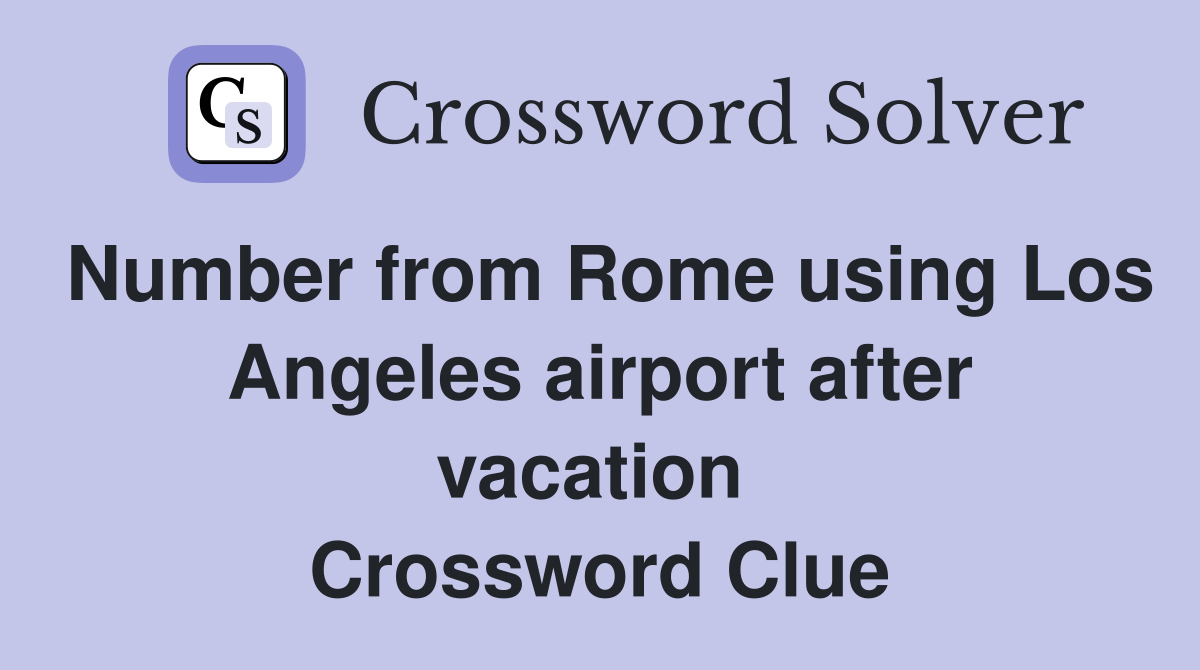 Number from Rome using Los Angeles airport after vacation  Crossword Clue