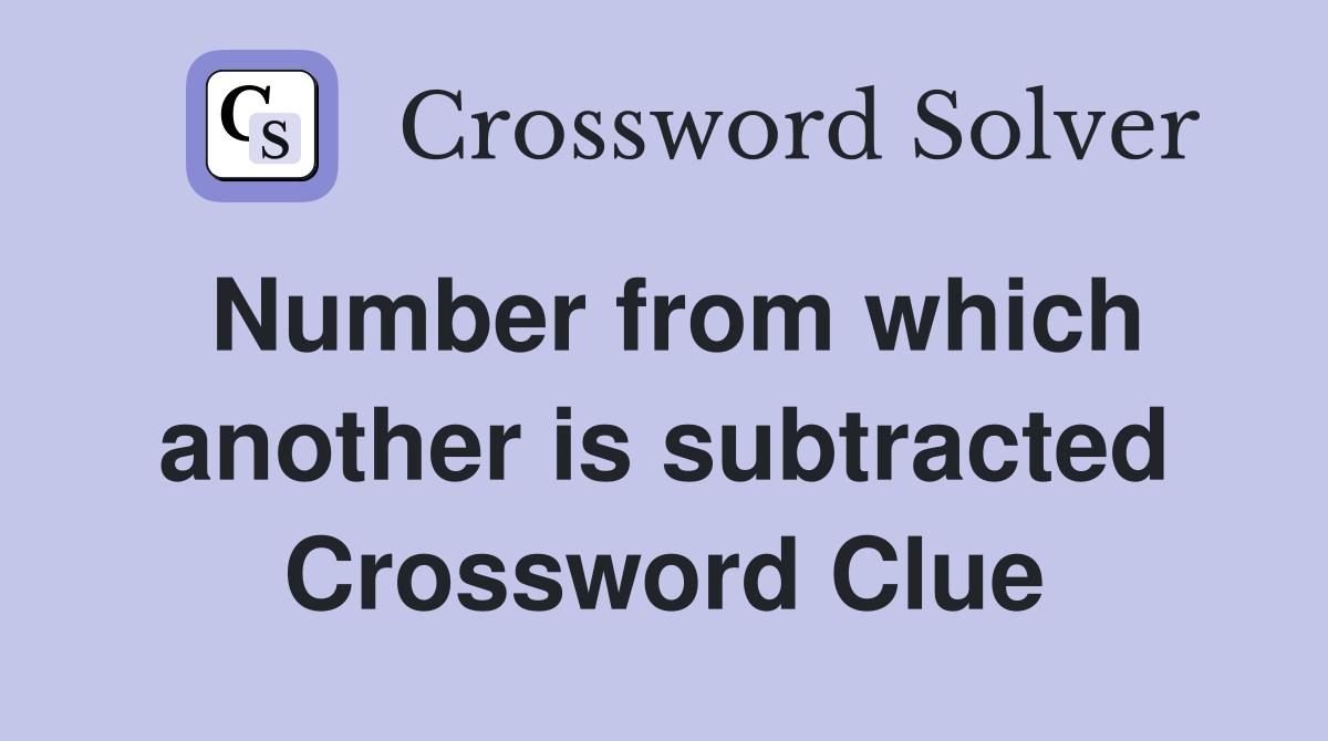 Number from which another is subtracted Crossword Clue