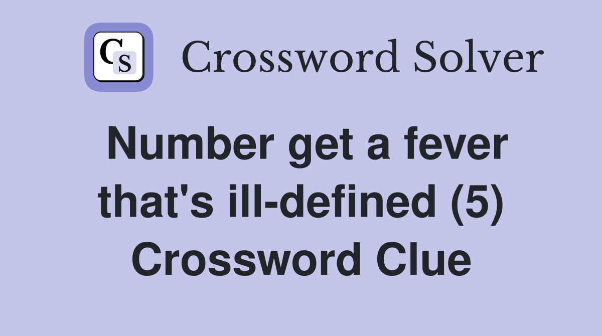 Number get a fever that's ill-defined (5) Crossword Clue