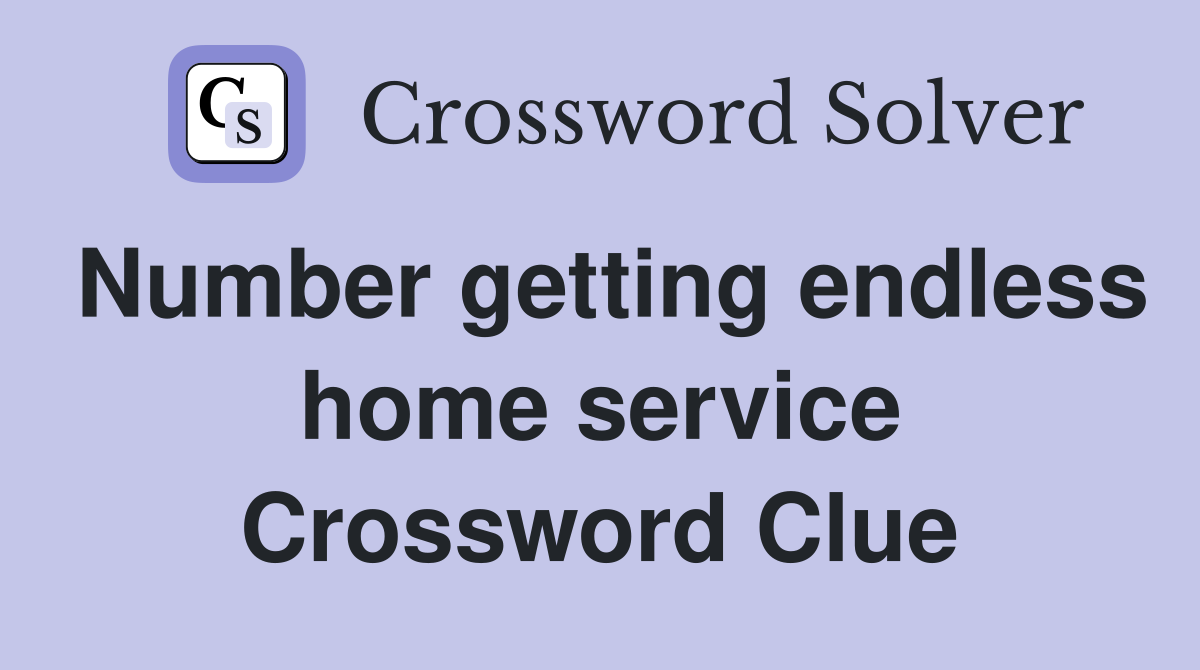 Number getting endless home service Crossword Clue