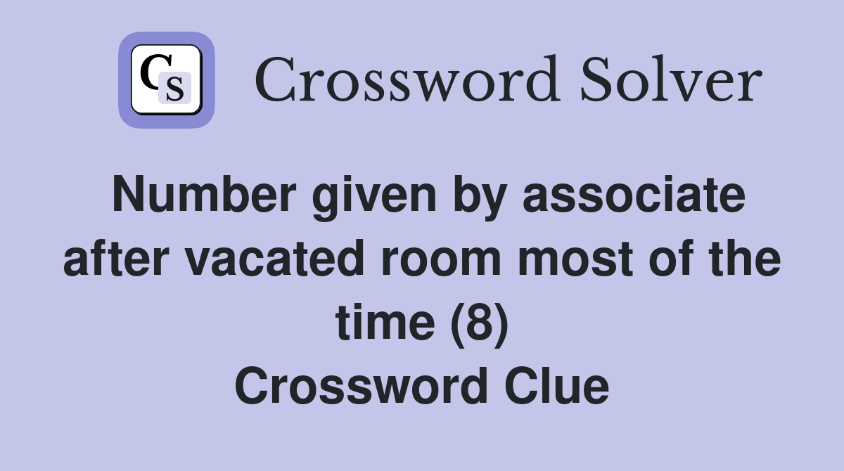 Number given by associate after vacated room most of the time (8) Crossword Clue