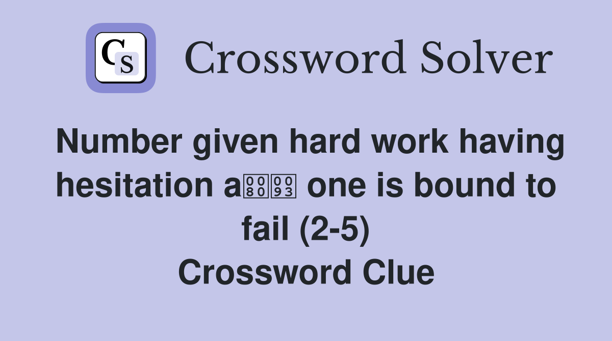 Number given hard work having hesitation a one is bound to fail (2-5) Crossword Clue