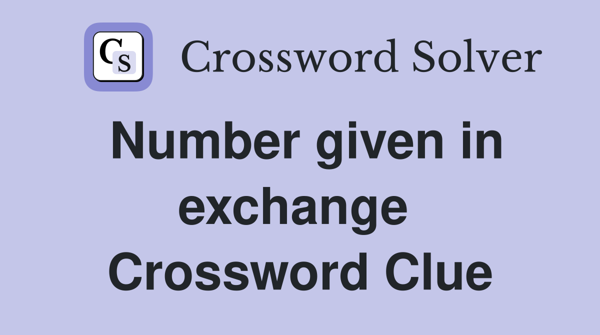 Number given in exchange  Crossword Clue