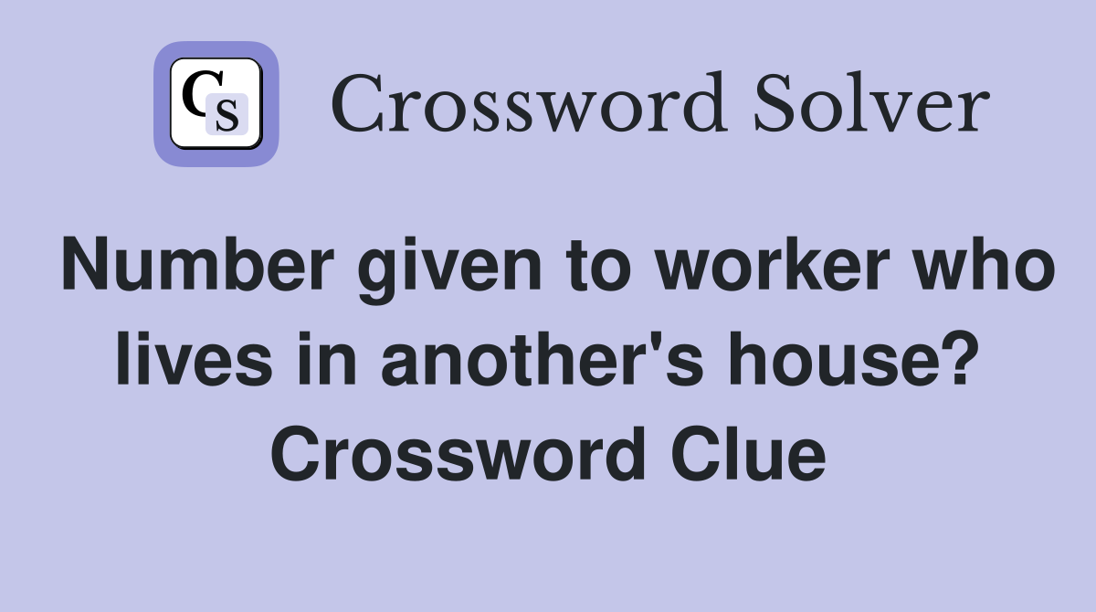 Number given to worker who lives in another's house? Crossword Clue