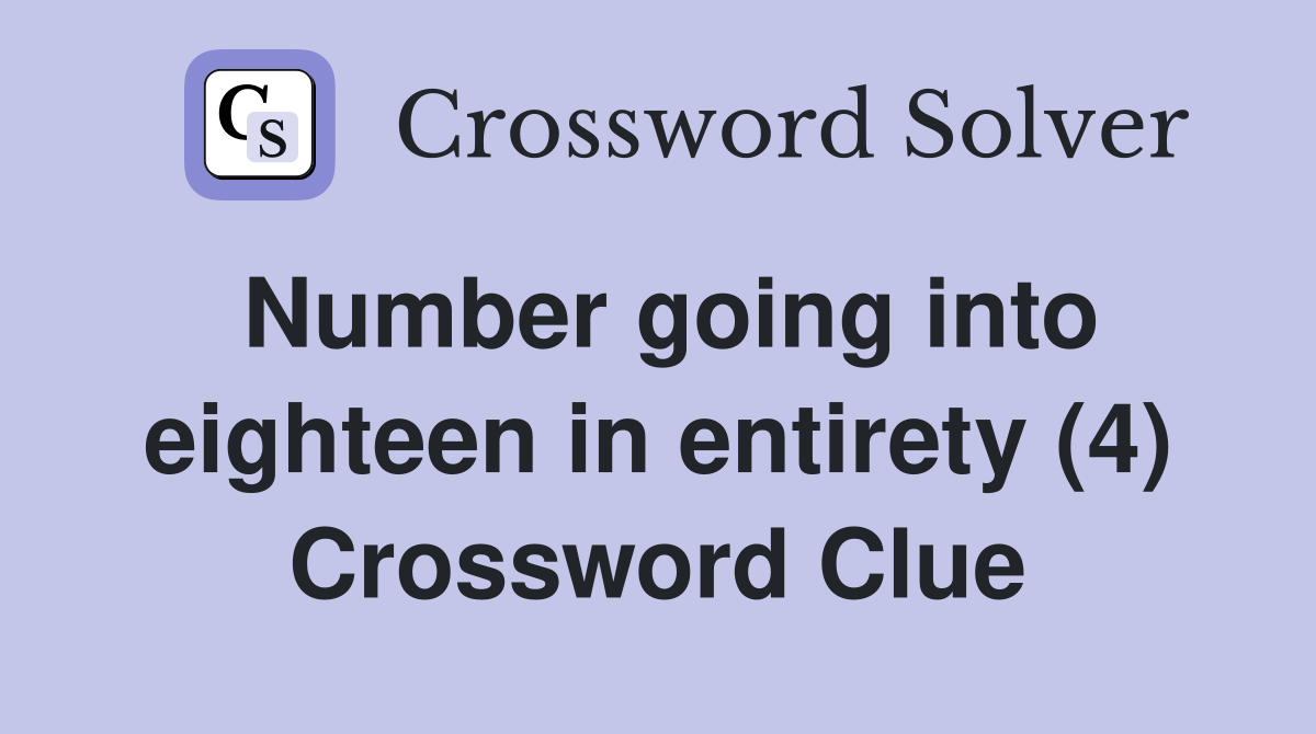 Number going into eighteen in entirety (4) Crossword Clue