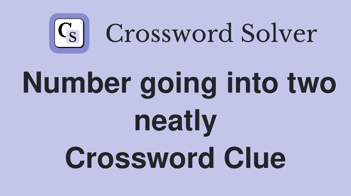 Number going into two neatly Crossword Clue
