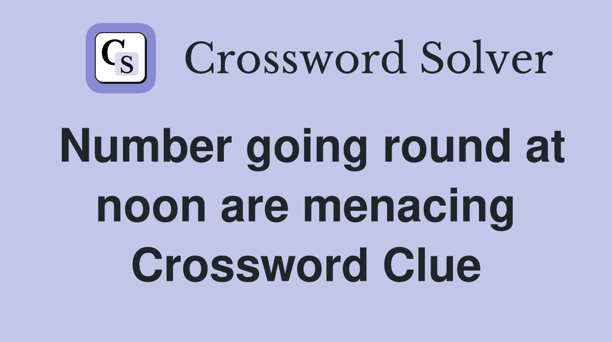 Number going round at noon are menacing Crossword Clue