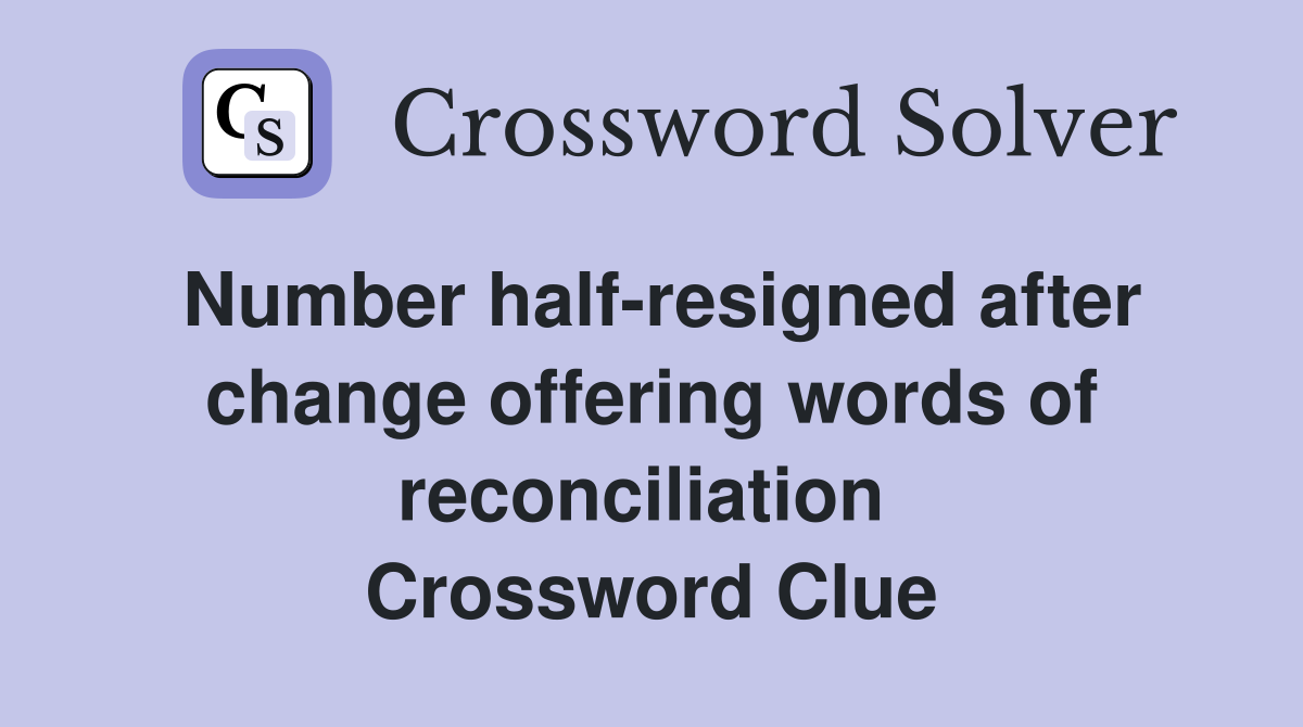 Number half-resigned after change offering words of reconciliation  Crossword Clue