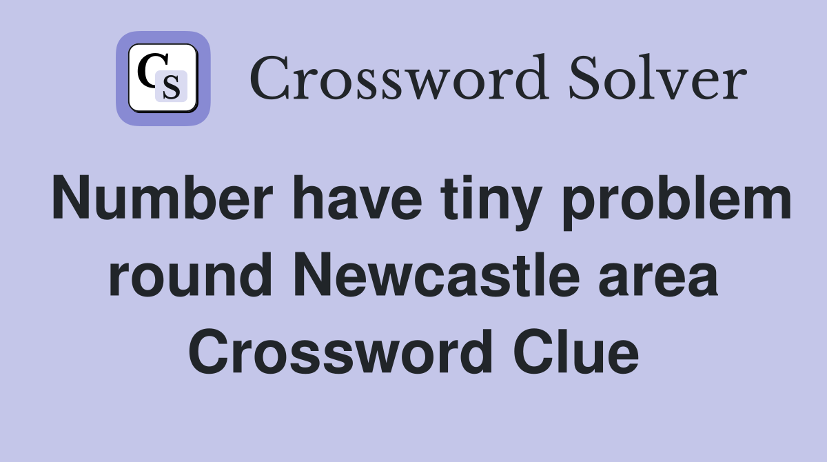 Number have tiny problem round Newcastle area Crossword Clue