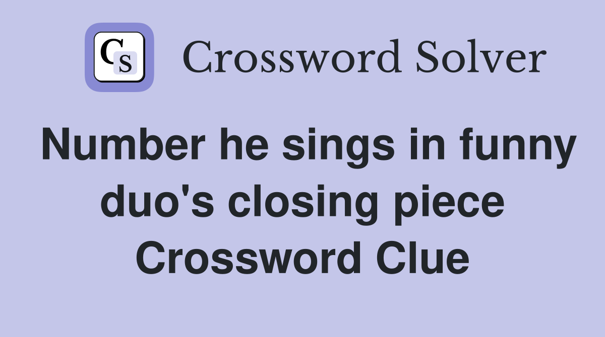 Number he sings in funny duo's closing piece Crossword Clue