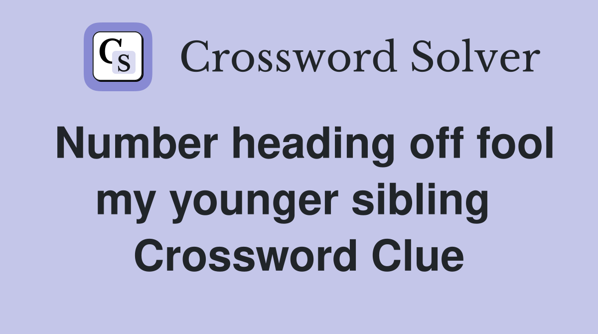 Number heading off fool my younger sibling  Crossword Clue
