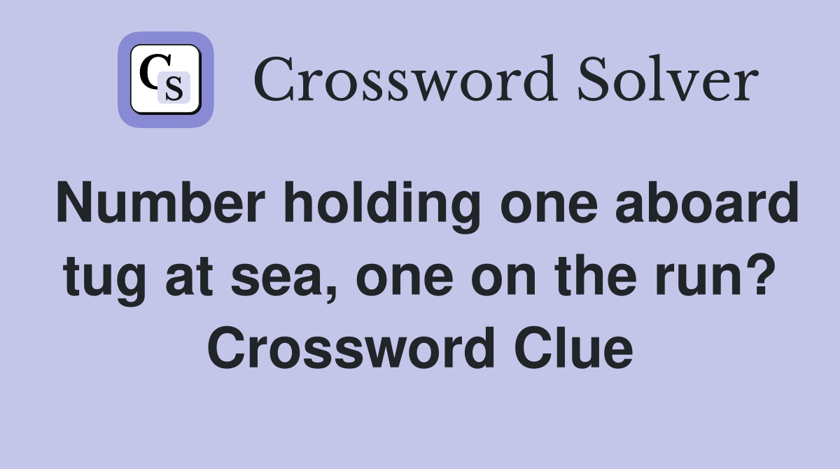 Number holding one aboard tug at sea, one on the run? Crossword Clue
