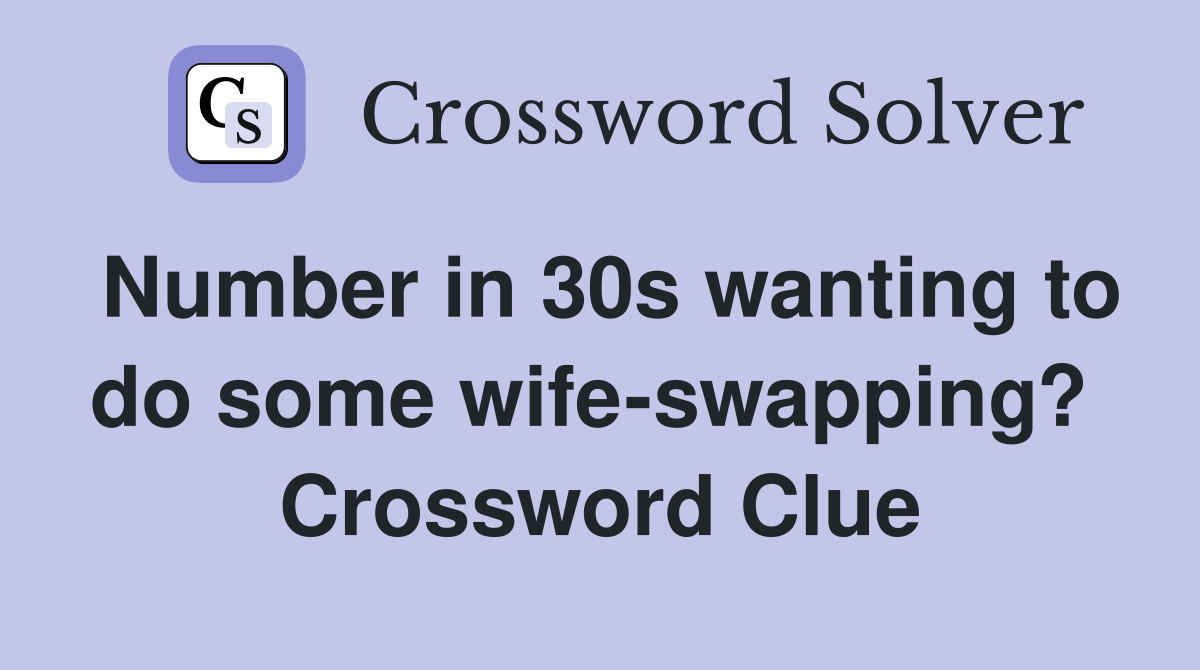 Number in 30s wanting to do some wife-swapping?  Crossword Clue