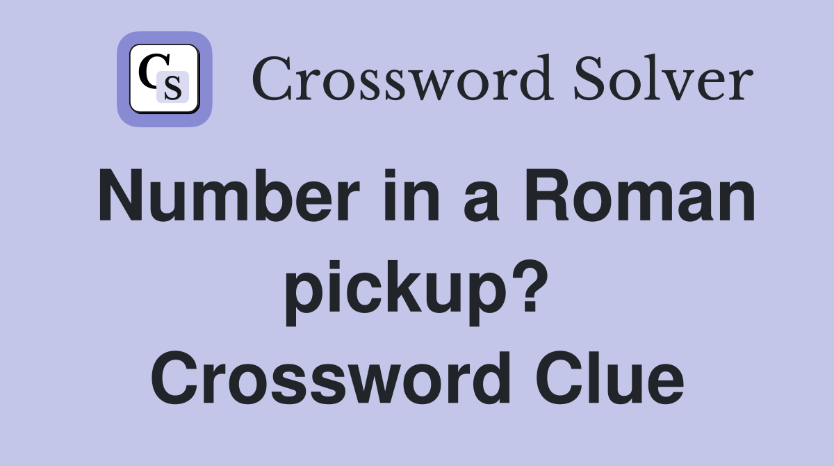 Number in a Roman pickup? Crossword Clue