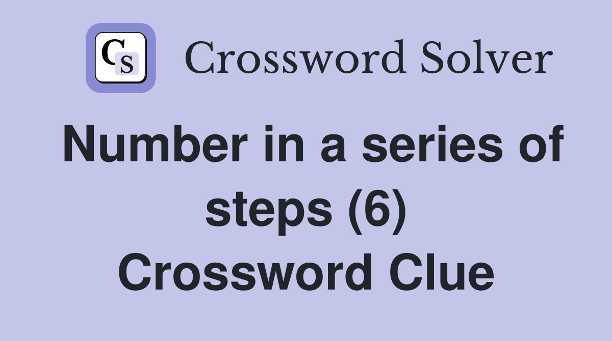 Number in a series of steps (6) Crossword Clue