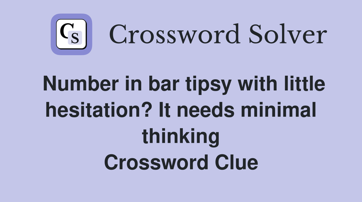 Number in bar tipsy with little hesitation? It needs minimal thinking Crossword Clue