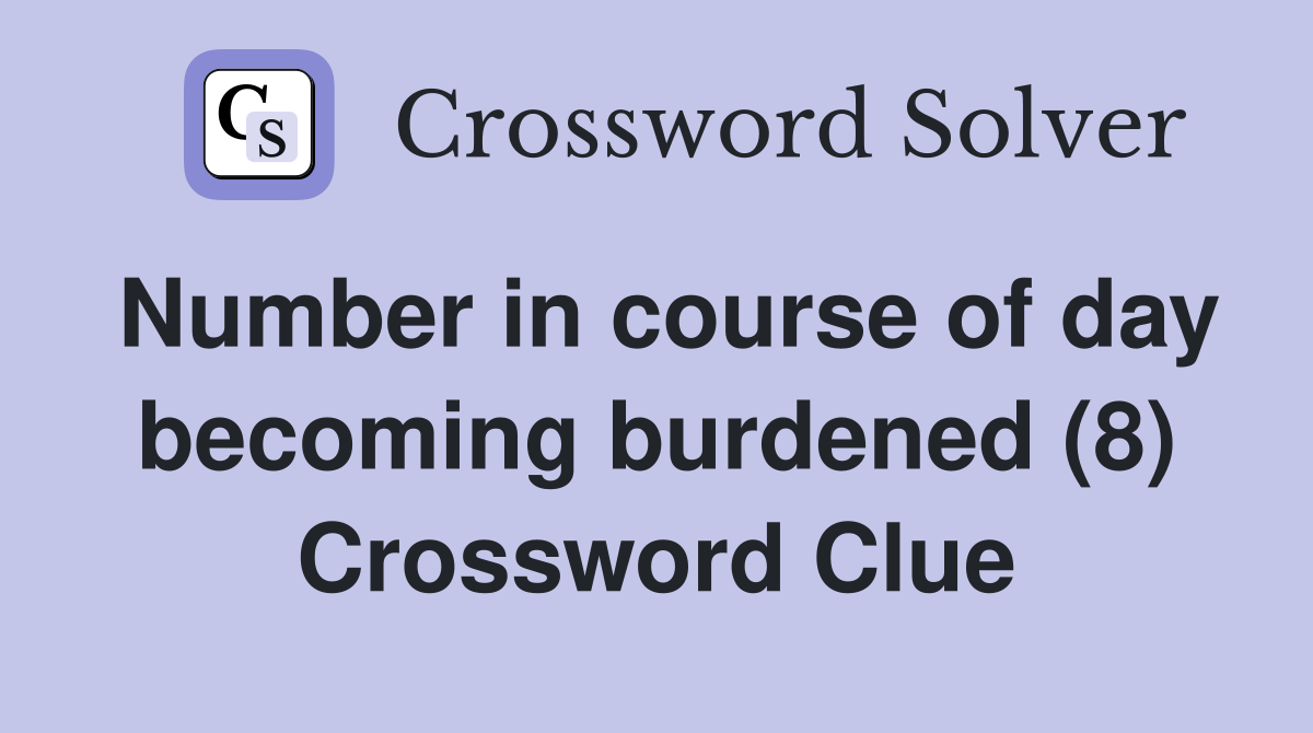 Number in course of day becoming burdened (8) Crossword Clue