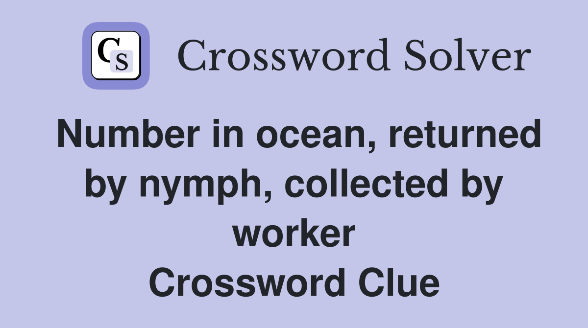 Number in ocean, returned by nymph, collected by worker Crossword Clue