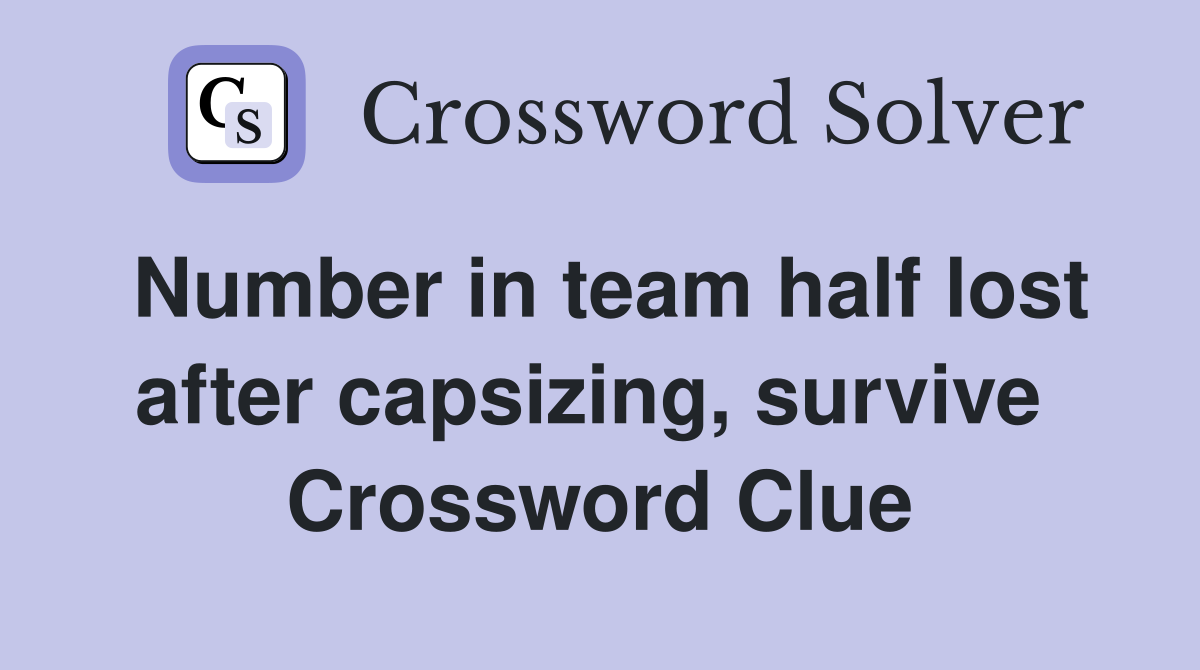 Number in team half lost after capsizing, survive  Crossword Clue