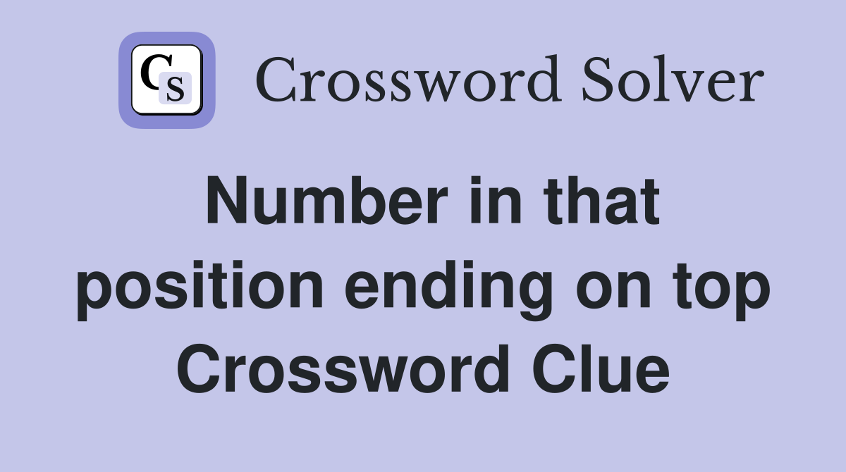 Number in that position ending on top Crossword Clue