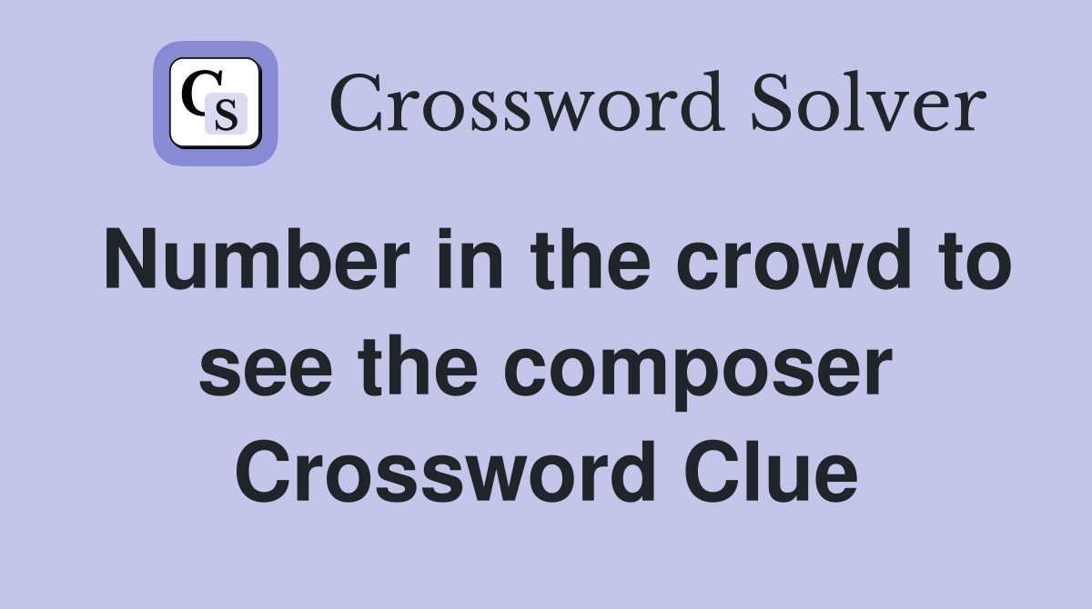 Number in the crowd to see the composer Crossword Clue