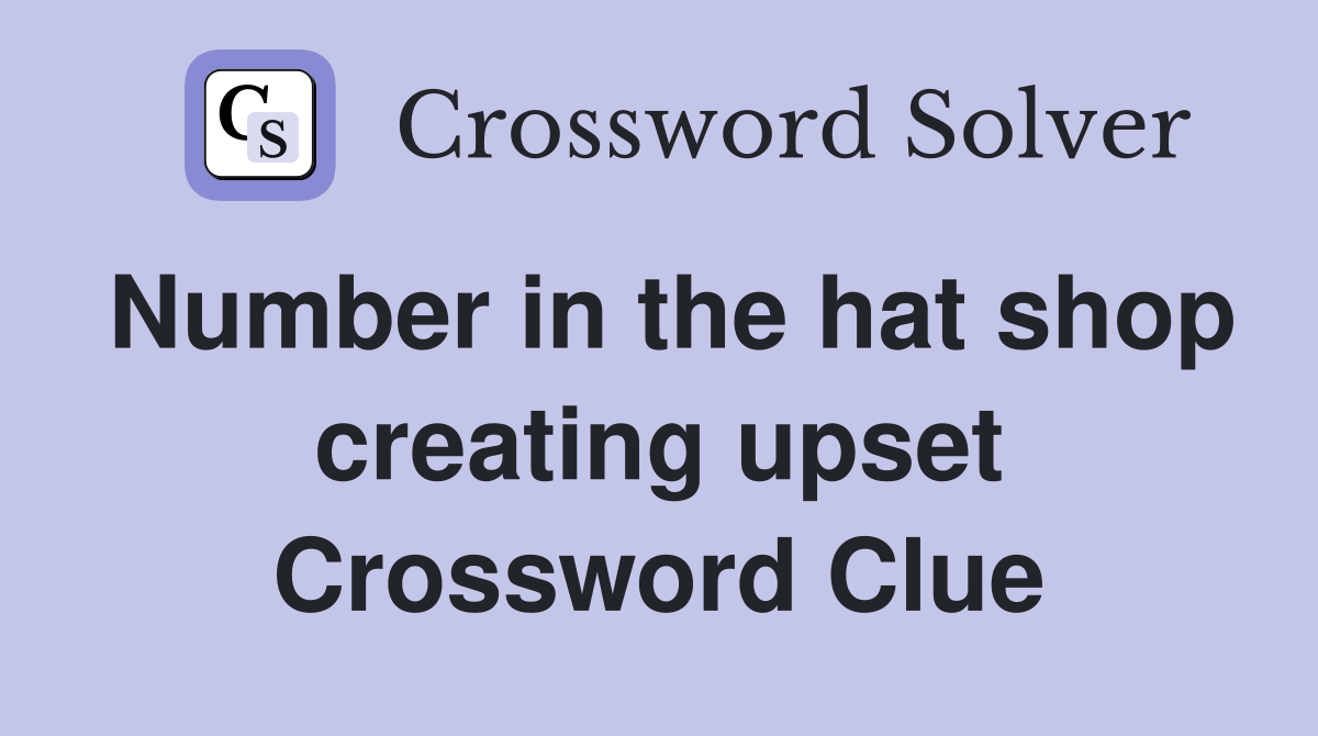 Number in the hat shop creating upset Crossword Clue