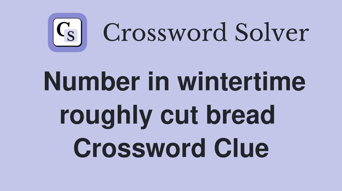 Number in wintertime roughly cut bread  Crossword Clue