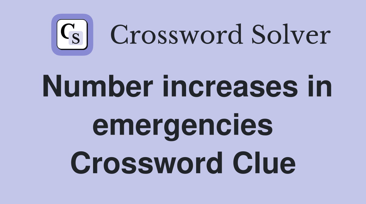 Number increases in emergencies Crossword Clue