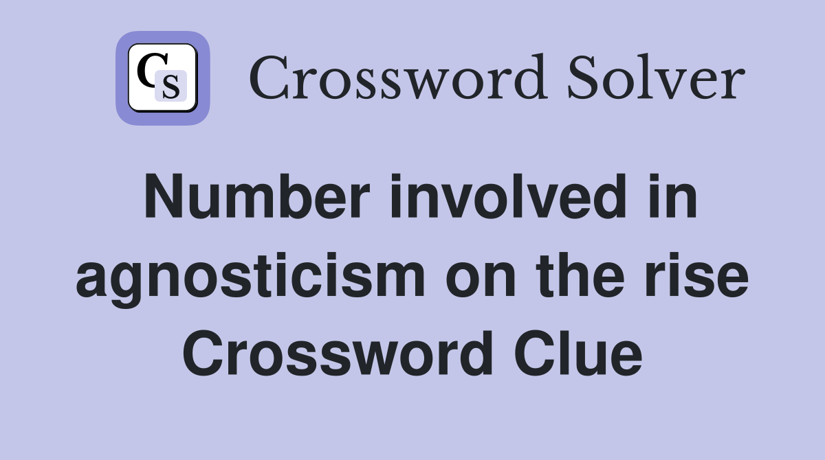 Number involved in agnosticism on the rise Crossword Clue