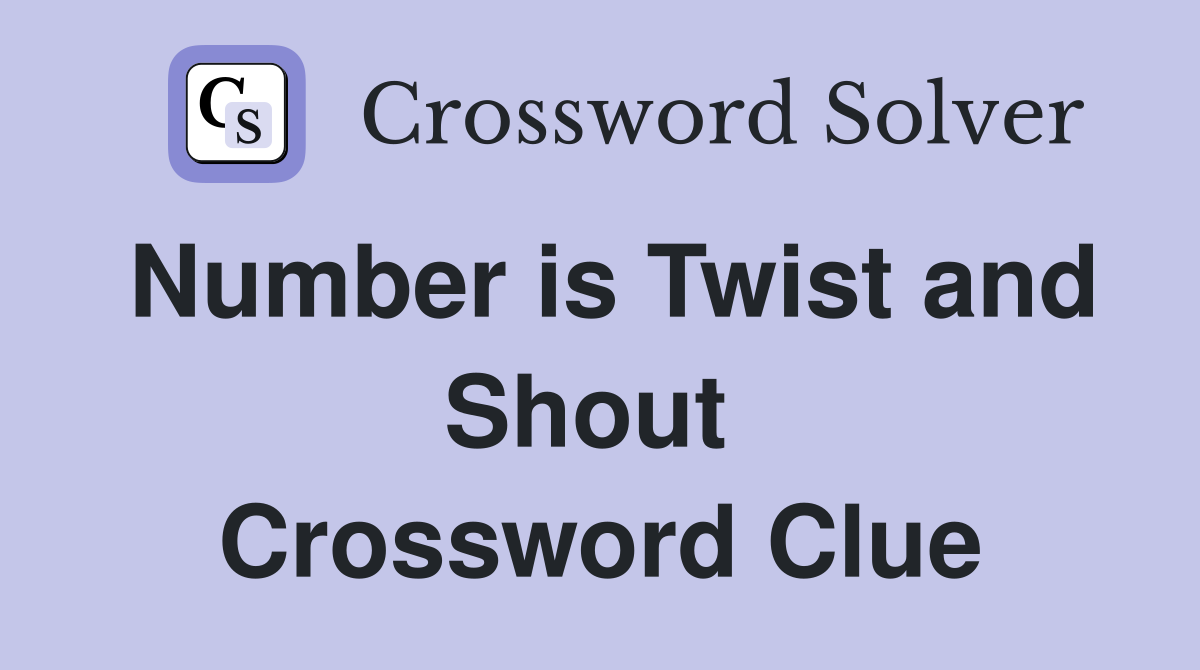 Number is Twist and Shout  Crossword Clue