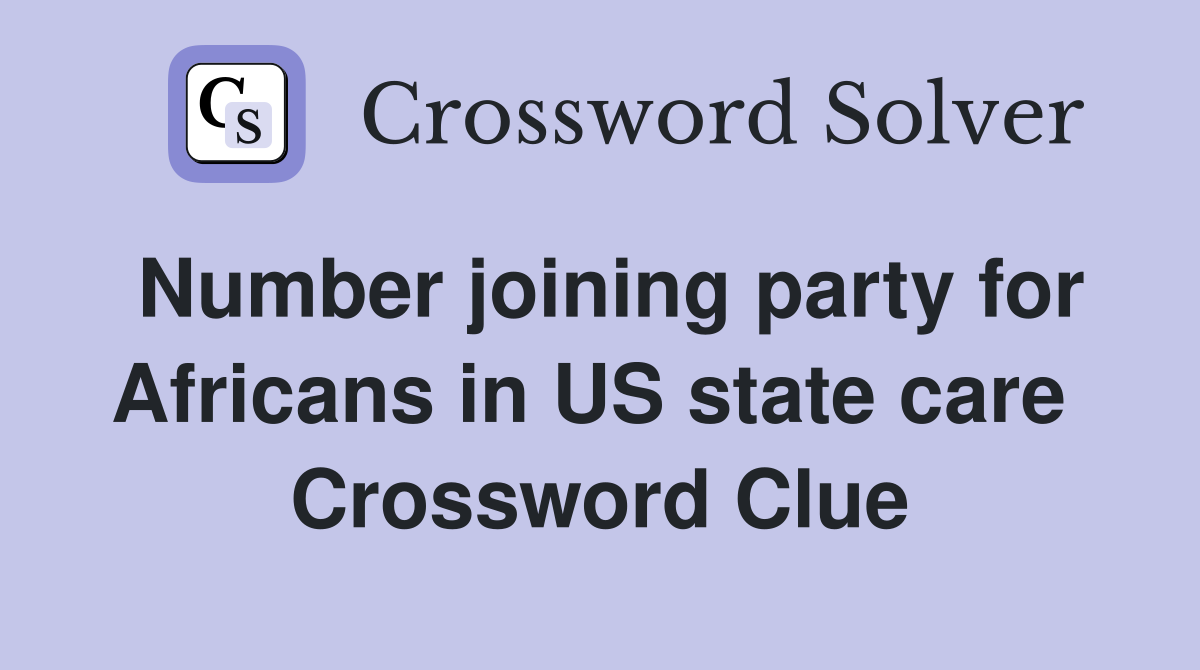 Number joining party for Africans in US state care  Crossword Clue