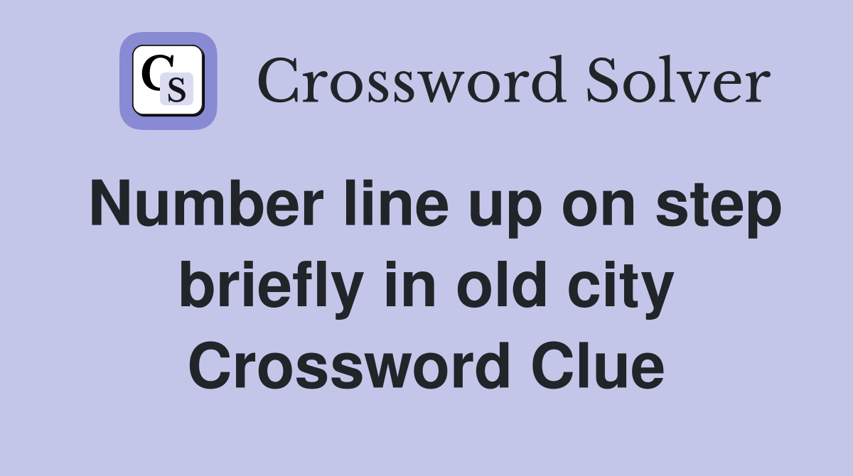 Number line up on step briefly in old city Crossword Clue