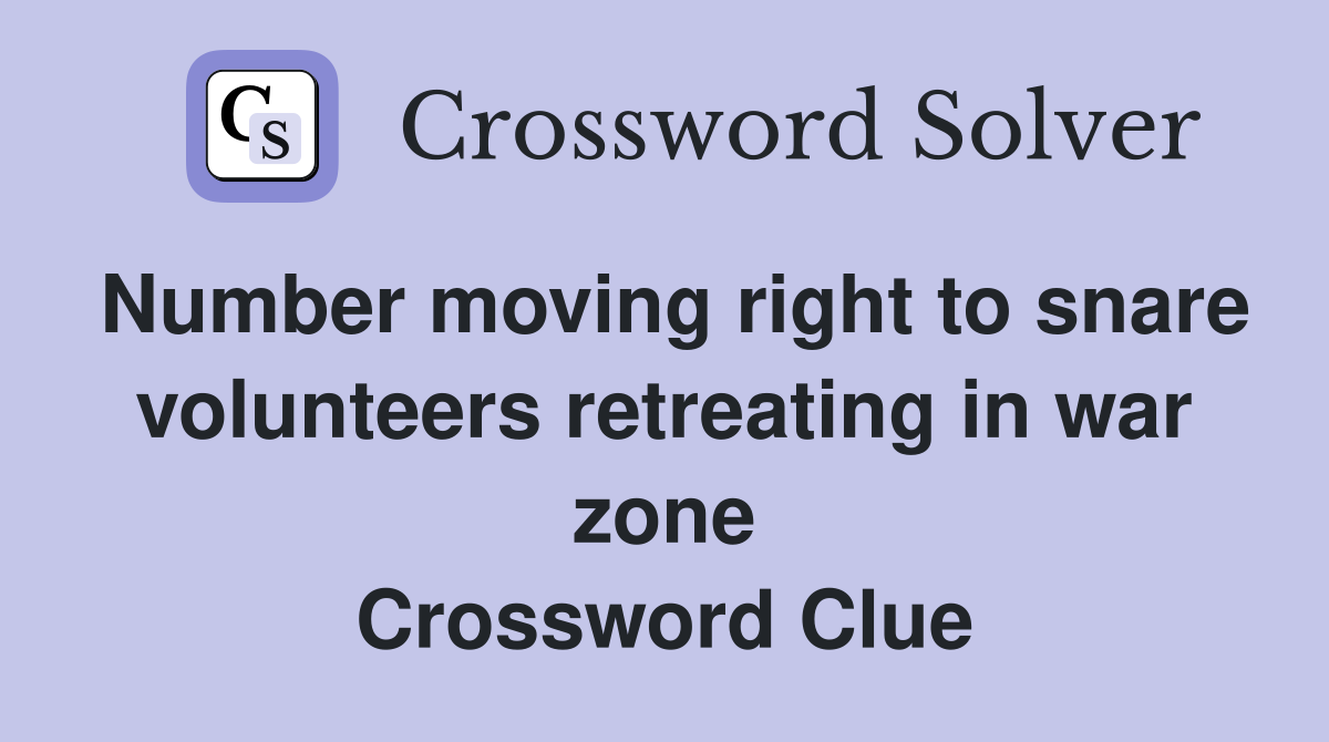 Number moving right to snare volunteers retreating in war zone Crossword Clue