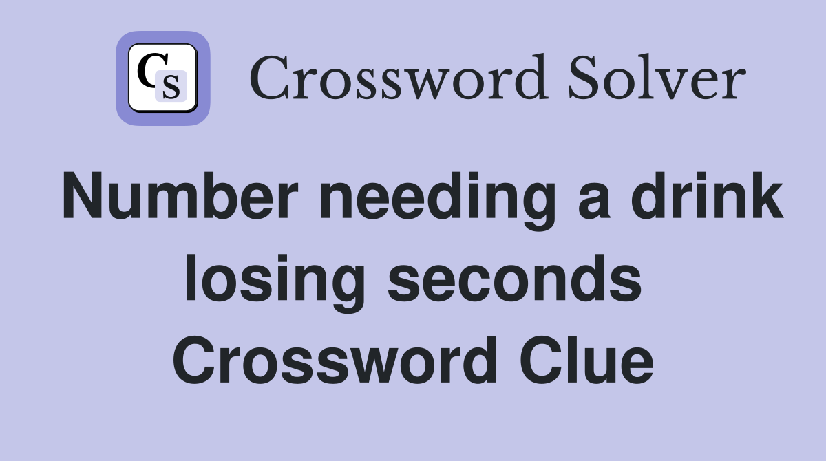 Number needing a drink losing seconds Crossword Clue