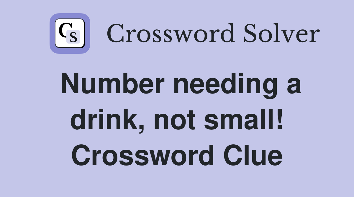 Number needing a drink, not small! Crossword Clue