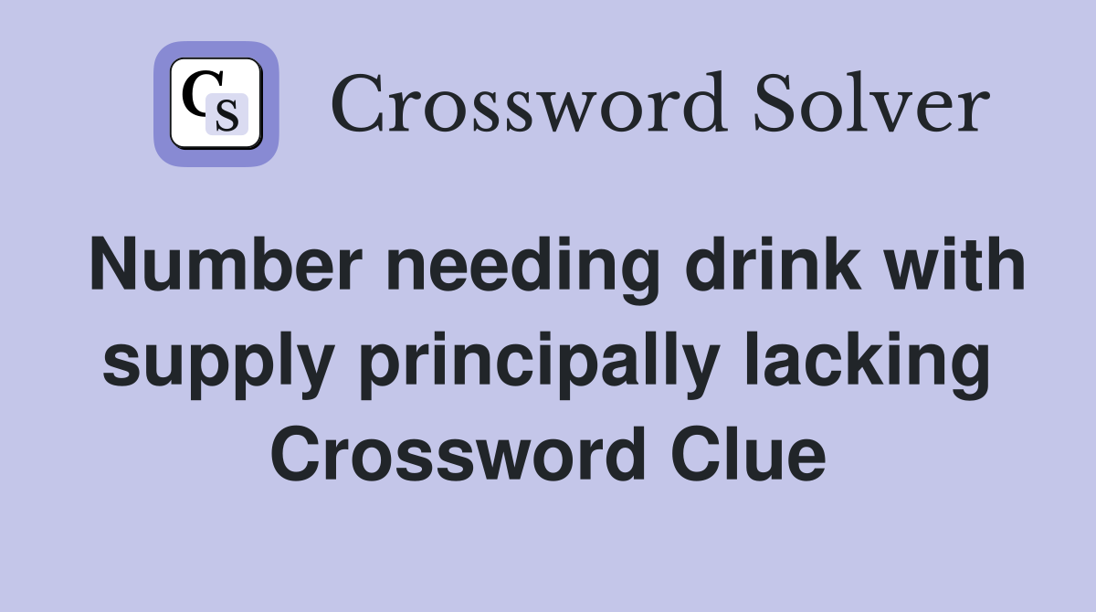 Number needing drink with supply principally lacking Crossword Clue
