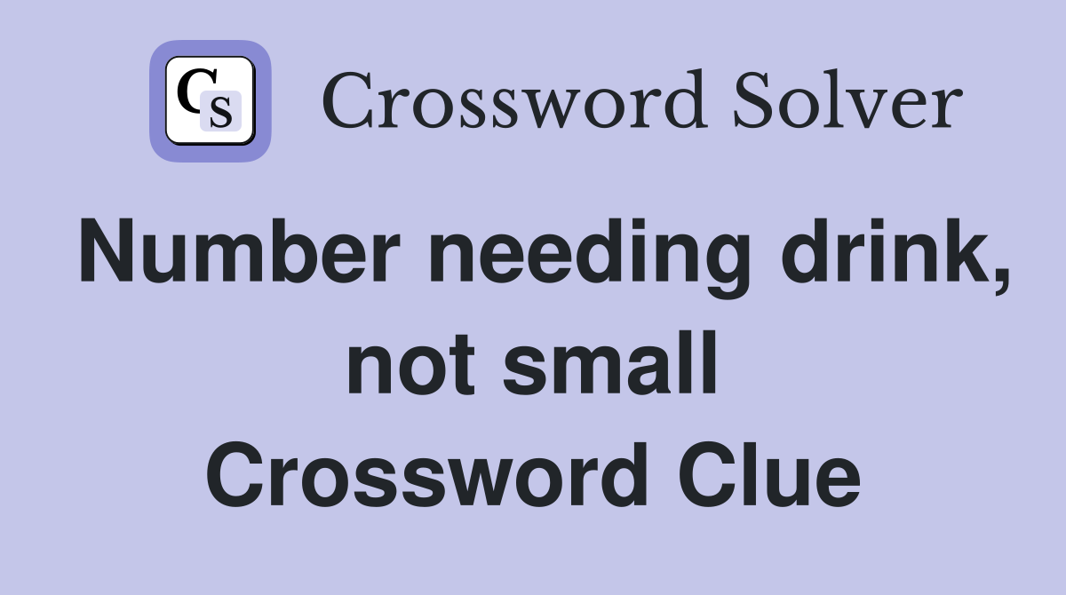 Number needing drink, not small Crossword Clue