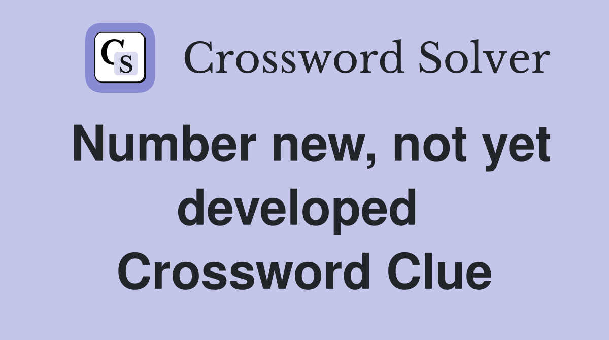 Number new, not yet developed  Crossword Clue