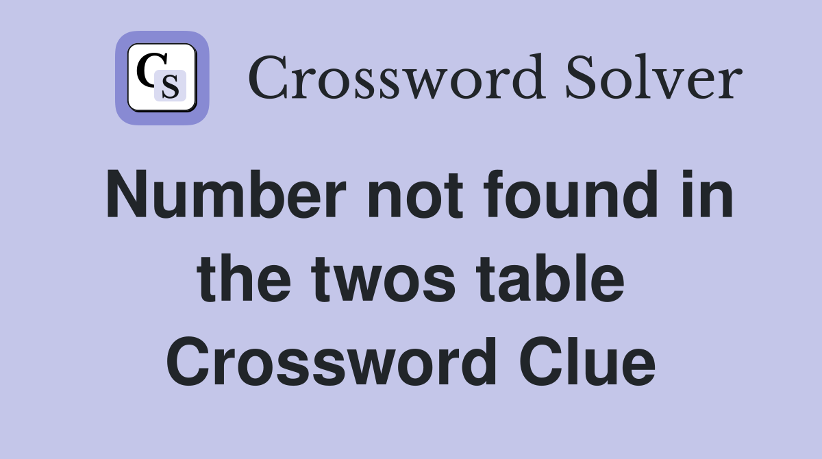Number not found in the twos table Crossword Clue