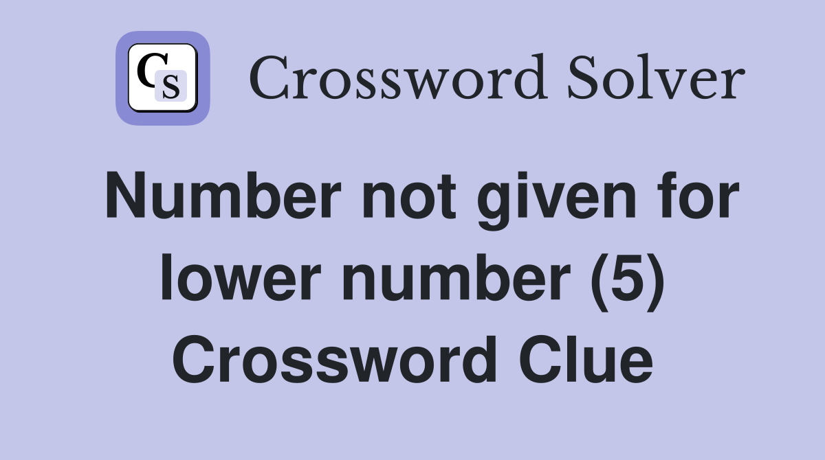 Number not given for lower number (5) Crossword Clue