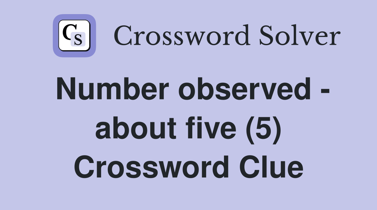 Number observed - about five (5) Crossword Clue