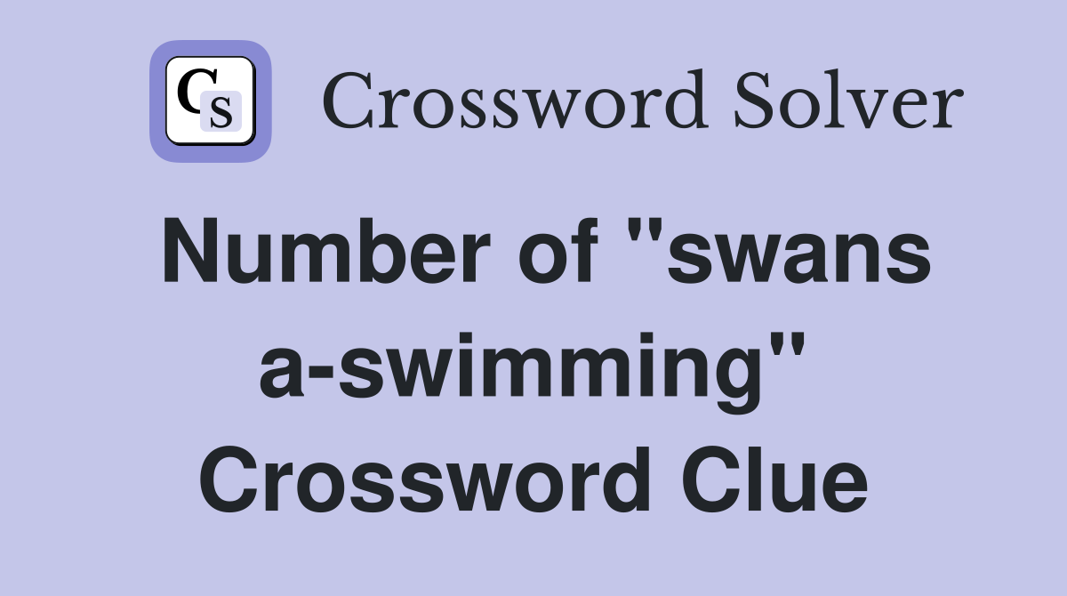 Number of "swans a-swimming" Crossword Clue