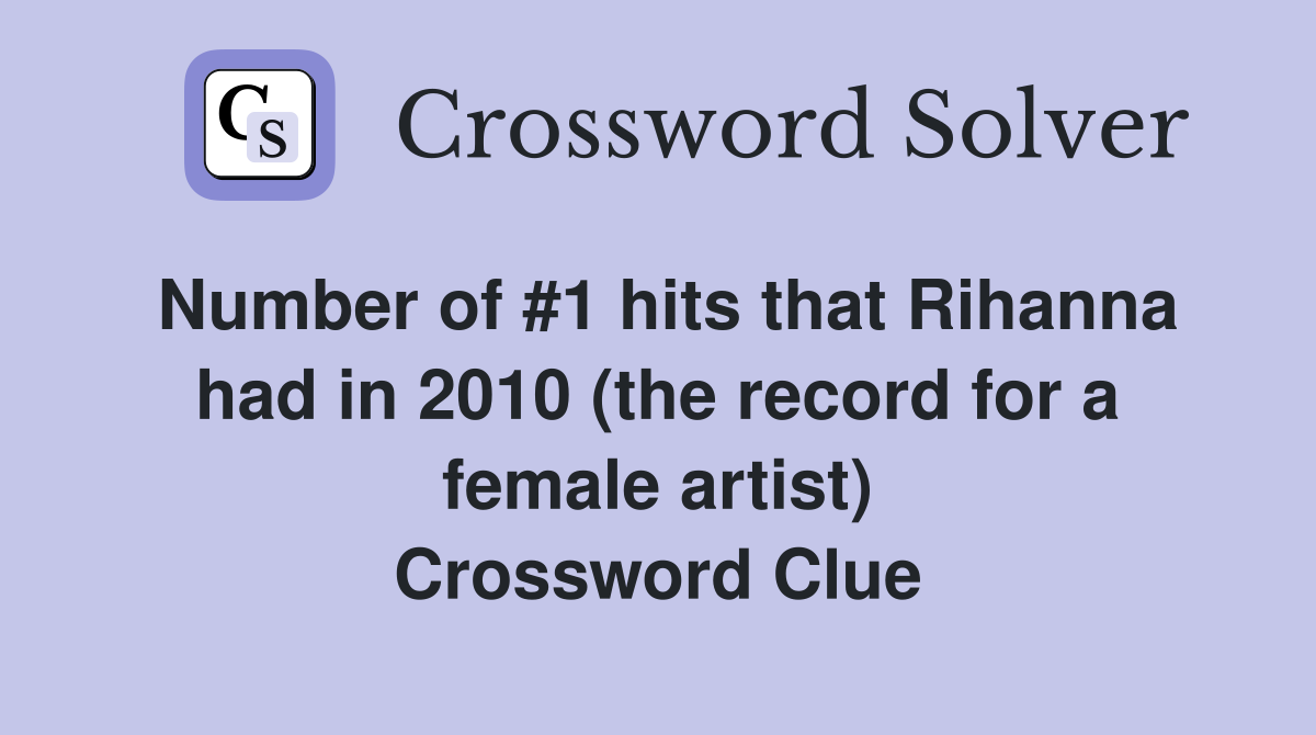 Number of #1 hits that Rihanna had in 2010 (the record for a female artist) Crossword Clue