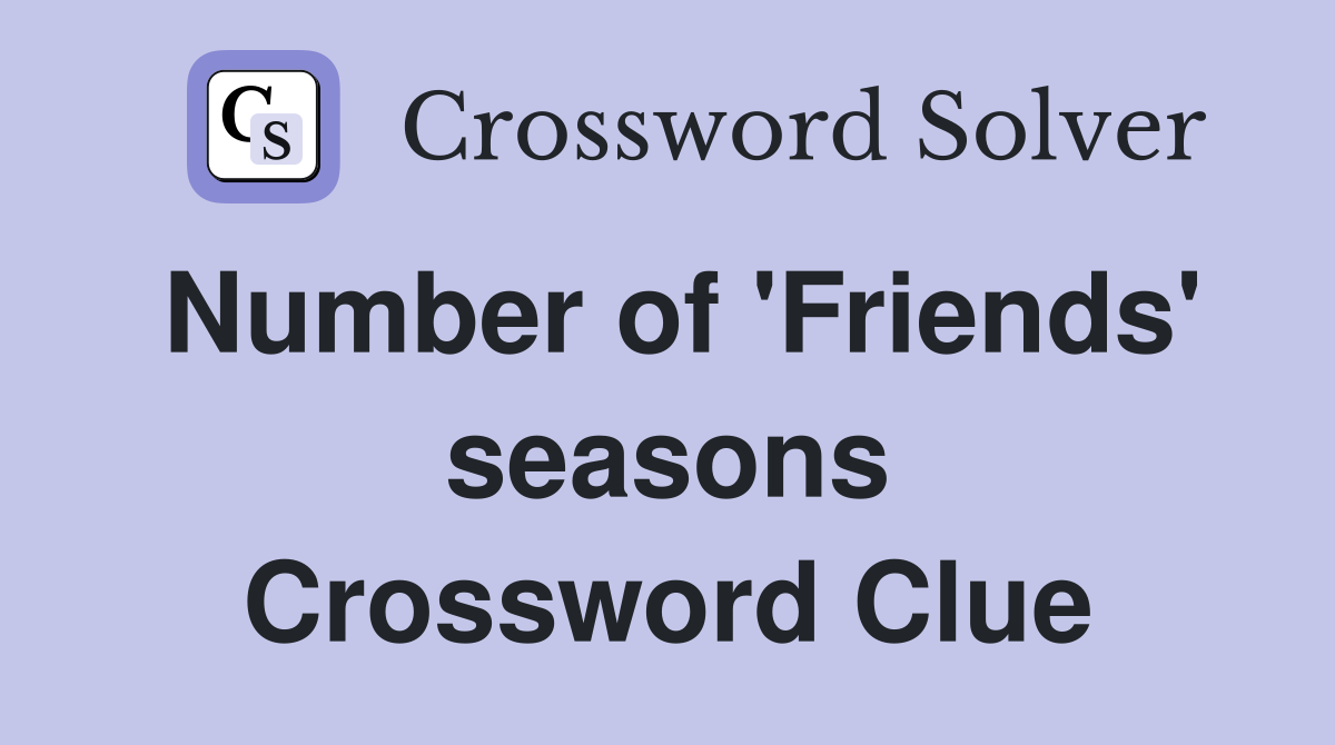Number of 'Friends' seasons Crossword Clue