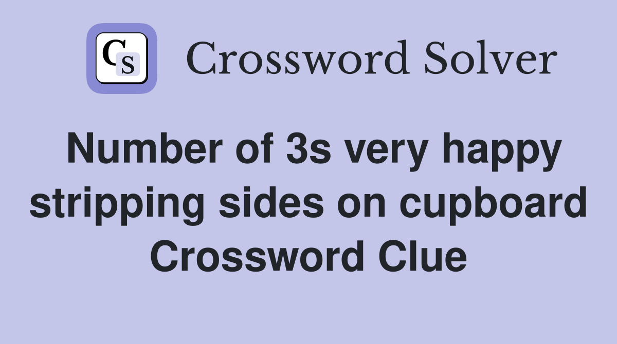 Number of 3s very happy stripping sides on cupboard Crossword Clue