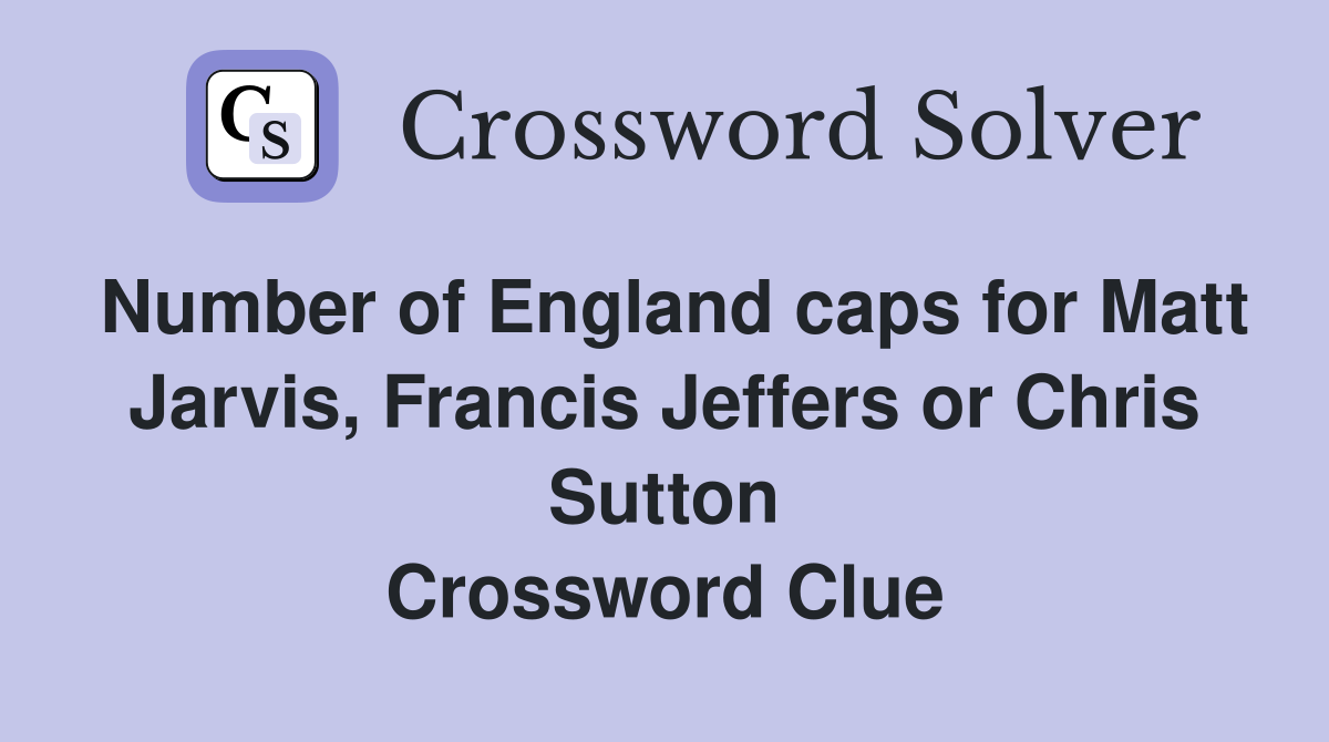 Number of England caps for Matt Jarvis, Francis Jeffers or Chris Sutton Crossword Clue